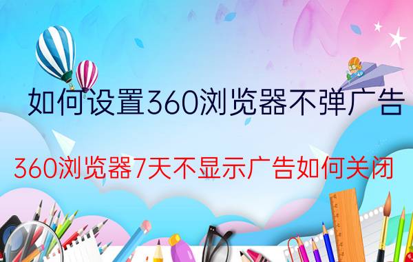 如何设置360浏览器不弹广告 360浏览器7天不显示广告如何关闭？